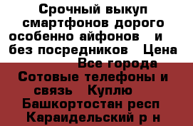 Срочный выкуп смартфонов дорого особенно айфонов 7 и 7  без посредников › Цена ­ 8 990 - Все города Сотовые телефоны и связь » Куплю   . Башкортостан респ.,Караидельский р-н